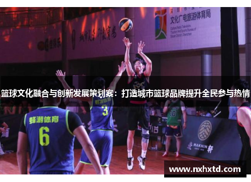 篮球文化融合与创新发展策划案：打造城市篮球品牌提升全民参与热情