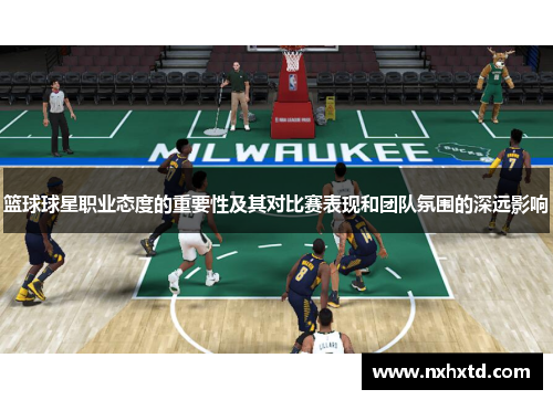 篮球球星职业态度的重要性及其对比赛表现和团队氛围的深远影响