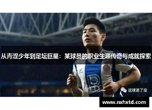 从青涩少年到足坛巨星：某球员的职业生涯传奇与成就探索
