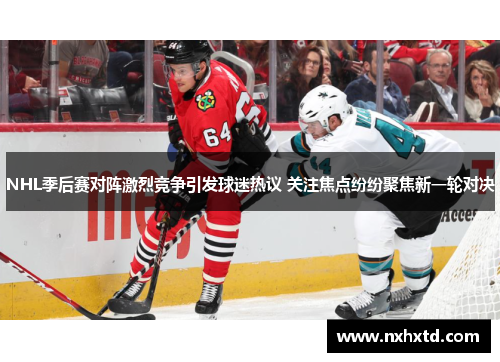 NHL季后赛对阵激烈竞争引发球迷热议 关注焦点纷纷聚焦新一轮对决