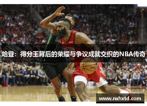 哈登：得分王背后的荣耀与争议成就交织的NBA传奇