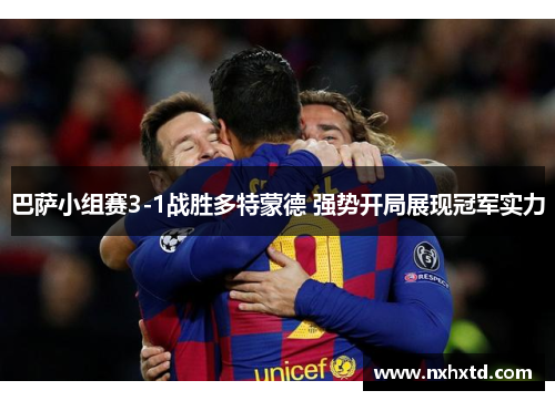 巴萨小组赛3-1战胜多特蒙德 强势开局展现冠军实力