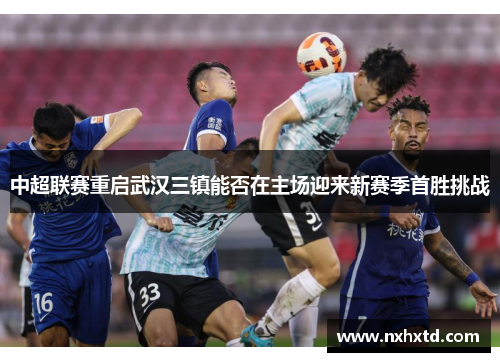 中超联赛重启武汉三镇能否在主场迎来新赛季首胜挑战