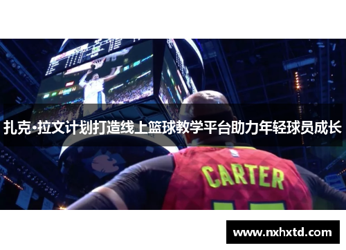 扎克·拉文计划打造线上篮球教学平台助力年轻球员成长