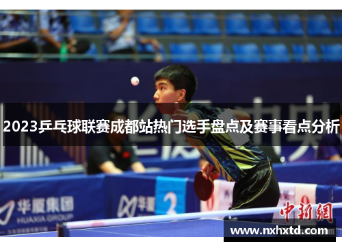 2023乒乓球联赛成都站热门选手盘点及赛事看点分析