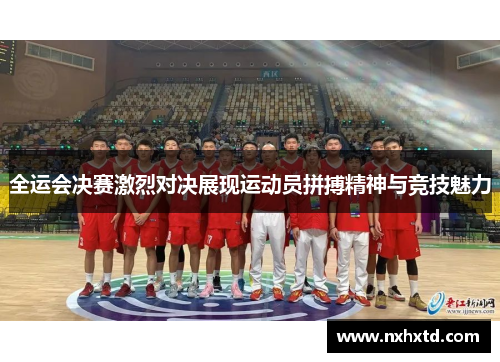 全运会决赛激烈对决展现运动员拼搏精神与竞技魅力