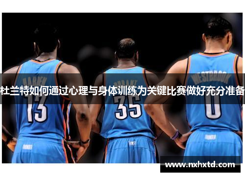 杜兰特如何通过心理与身体训练为关键比赛做好充分准备