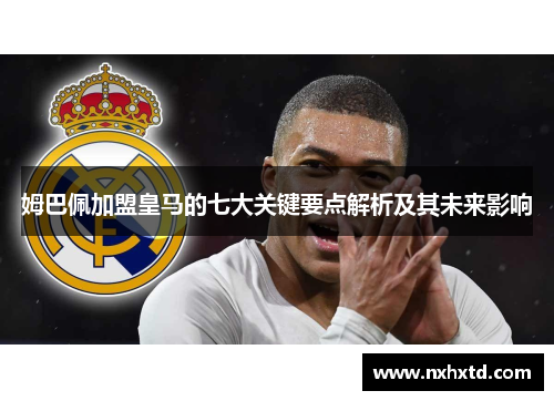 姆巴佩加盟皇马的七大关键要点解析及其未来影响