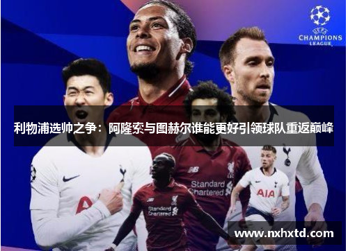 利物浦选帅之争：阿隆索与图赫尔谁能更好引领球队重返巅峰