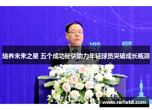 培养未来之星 五个成功秘诀助力年轻球员突破成长瓶颈