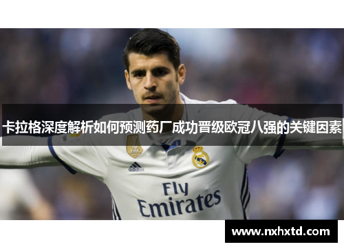 卡拉格深度解析如何预测药厂成功晋级欧冠八强的关键因素
