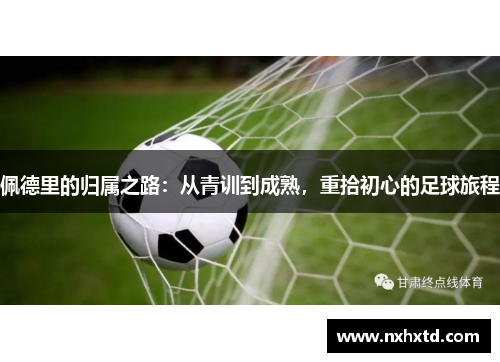 佩德里的归属之路：从青训到成熟，重拾初心的足球旅程