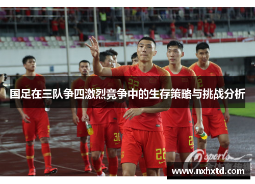 国足在三队争四激烈竞争中的生存策略与挑战分析