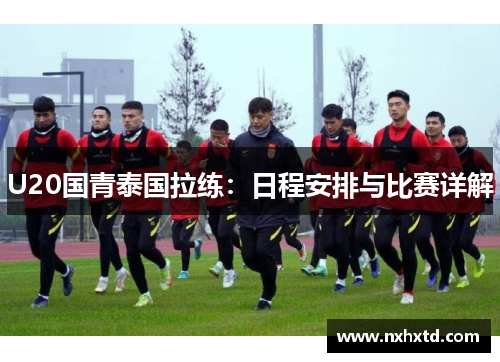 U20国青泰国拉练：日程安排与比赛详解