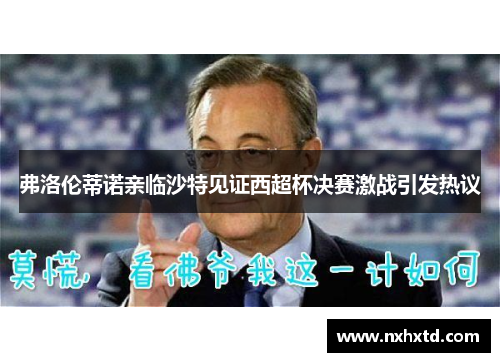 弗洛伦蒂诺亲临沙特见证西超杯决赛激战引发热议