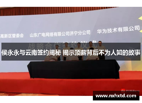 侯永永与云南签约揭秘 揭示顶薪背后不为人知的故事