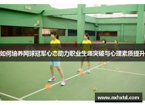 如何培养网球冠军心态助力职业生涯突破与心理素质提升