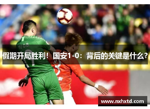 假期开局胜利！国安1-0：背后的关键是什么？