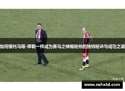 如何像托马斯-穆勒一样成为赛马之神揭秘他的独特秘诀与成功之道