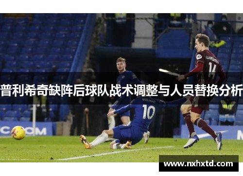 普利希奇缺阵后球队战术调整与人员替换分析