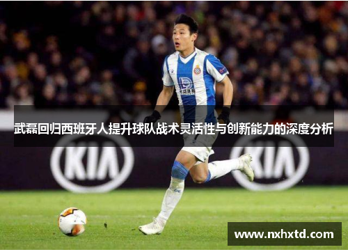 武磊回归西班牙人提升球队战术灵活性与创新能力的深度分析