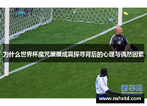 为什么世界杯魔咒屡屡成真探寻背后的心理与偶然因素