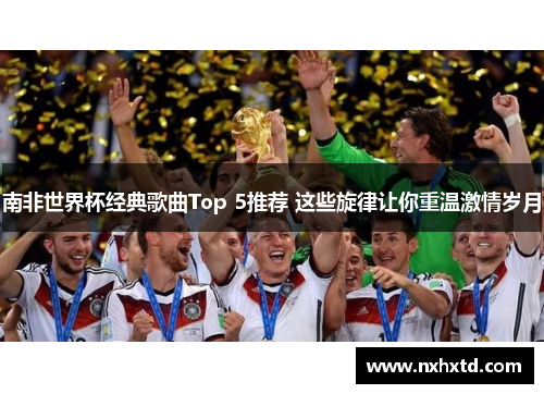 南非世界杯经典歌曲Top 5推荐 这些旋律让你重温激情岁月