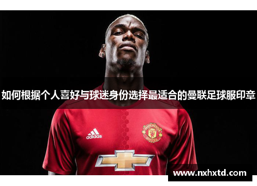 如何根据个人喜好与球迷身份选择最适合的曼联足球服印章