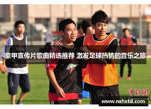 意甲宣传片歌曲精选推荐 激发足球热情的音乐之旅