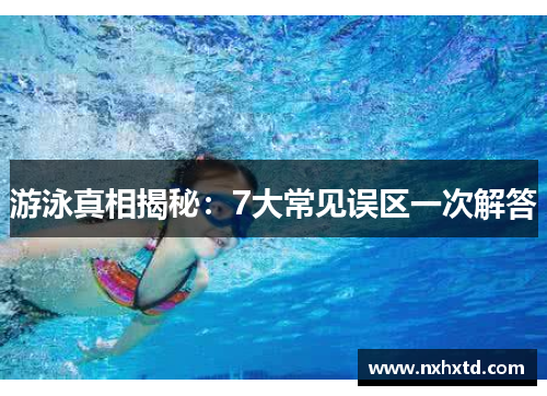 游泳真相揭秘：7大常见误区一次解答
