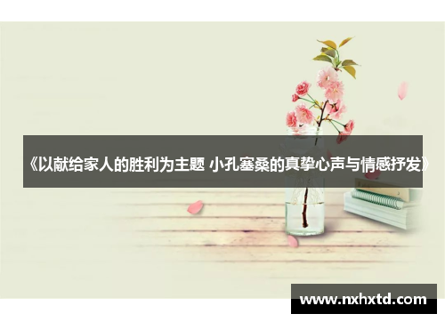 《以献给家人的胜利为主题 小孔塞桑的真挚心声与情感抒发》