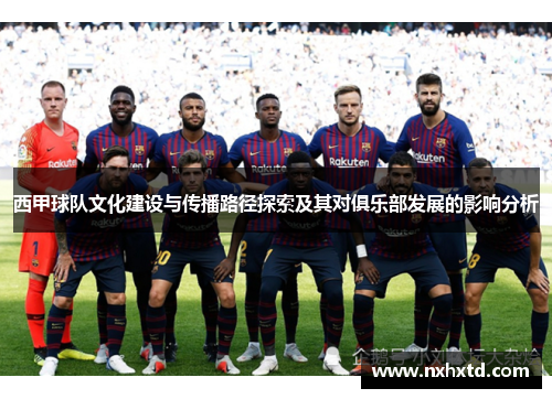 西甲球队文化建设与传播路径探索及其对俱乐部发展的影响分析 西甲球队文化建设与传播路径探索及其对俱乐部发展的影响分析