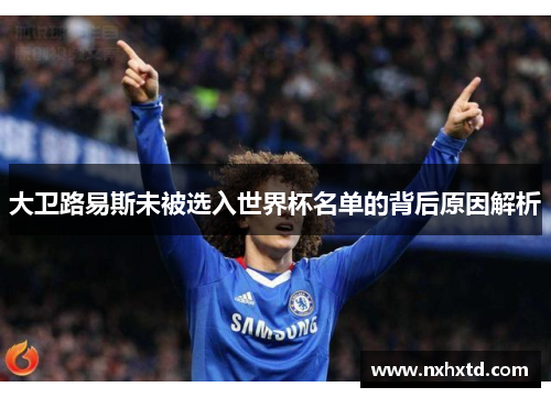 大卫路易斯未被选入世界杯名单的背后原因解析