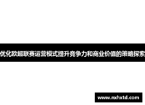 优化欧超联赛运营模式提升竞争力和商业价值的策略探索