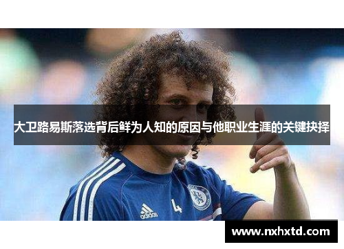 大卫路易斯落选背后鲜为人知的原因与他职业生涯的关键抉择 大卫路易斯落选背后鲜为人知的原因与他职业生涯的关键抉择