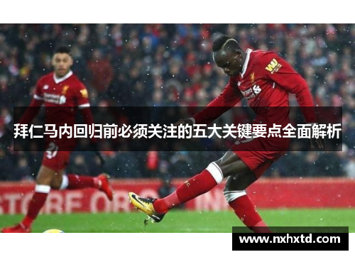 拜仁马内回归前必须关注的五大关键要点全面解析