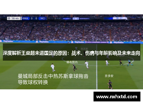 深度解析王燊超未进国足的原因:战术、伤病与年龄影响及未来走向 深度解析王燊超未进国足的原因:战术、伤病与年龄影响及未来走向