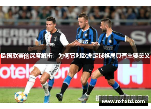 欧国联赛的深度解析:为何它对欧洲足球格局具有重要意义 欧国联赛的深度解析:为何它对欧洲足球格局具有重要意义